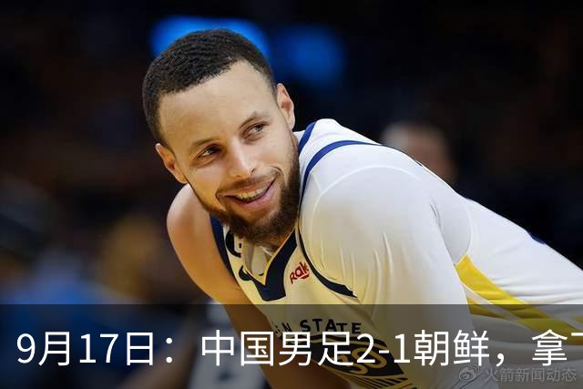 9月17日：中国男足2-1朝鲜，拿下开门红，这一战解锁一大奖励